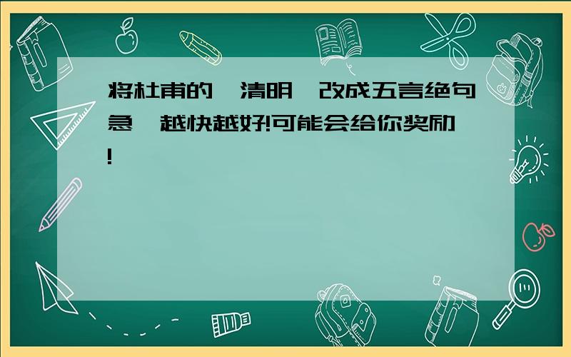 将杜甫的《清明》改成五言绝句急,越快越好!可能会给你奖励!