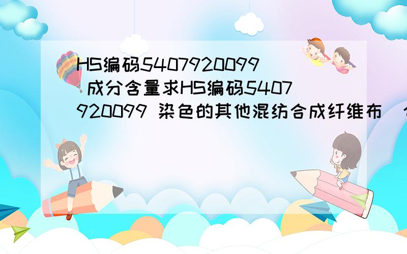 HS编码5407920099 成分含量求HS编码5407920099 染色的其他混纺合成纤维布(合成纤维长丝含量在85%以下）的成分是什么?（申报要素里面写的成分）