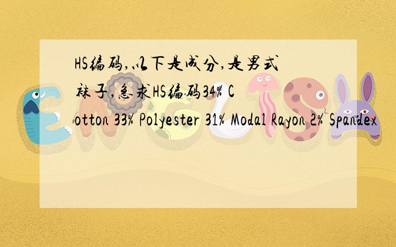 HS编码,以下是成分,是男式袜子,急求HS编码34% Cotton 33% Polyester 31% Modal Rayon 2% Spandex