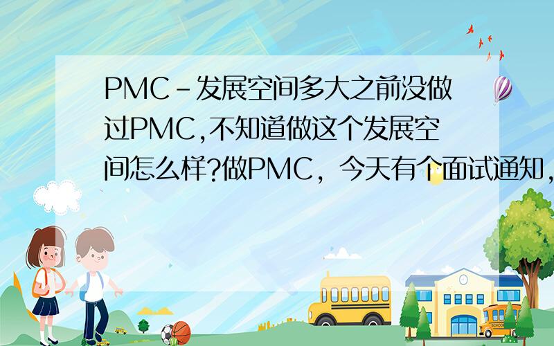 PMC-发展空间多大之前没做过PMC,不知道做这个发展空间怎么样?做PMC，今天有个面试通知，所以......