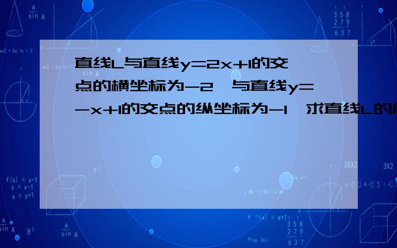 直线L与直线y=2x+1的交点的横坐标为-2,与直线y=-x+1的交点的纵坐标为-1,求直线L的解析式?