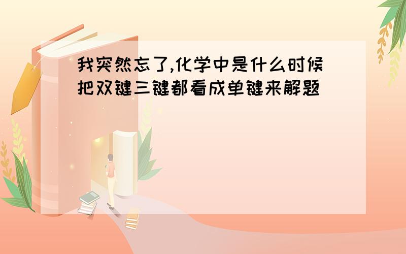 我突然忘了,化学中是什么时候把双键三键都看成单键来解题