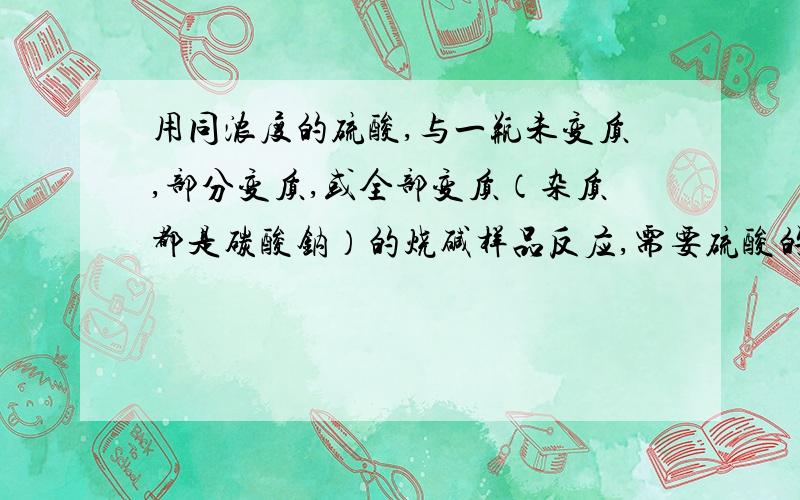 用同浓度的硫酸,与一瓶未变质,部分变质,或全部变质（杂质都是碳酸钠）的烧碱样品反应,需要硫酸的质量都相等.其原因是?从钠元素质量守恒的角度解释