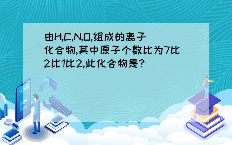 由H,C,N,O,组成的离子化合物,其中原子个数比为7比2比1比2,此化合物是?