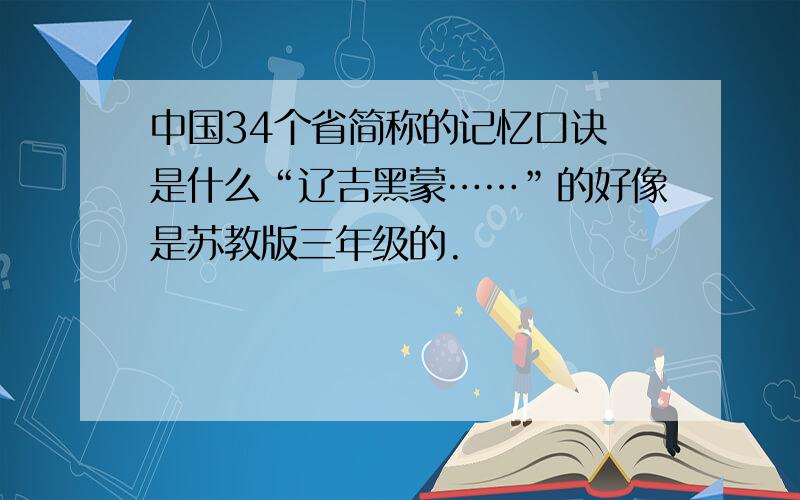 中国34个省简称的记忆口诀 是什么“辽吉黑蒙……”的好像是苏教版三年级的.