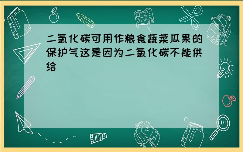 二氧化碳可用作粮食蔬菜瓜果的保护气这是因为二氧化碳不能供给______