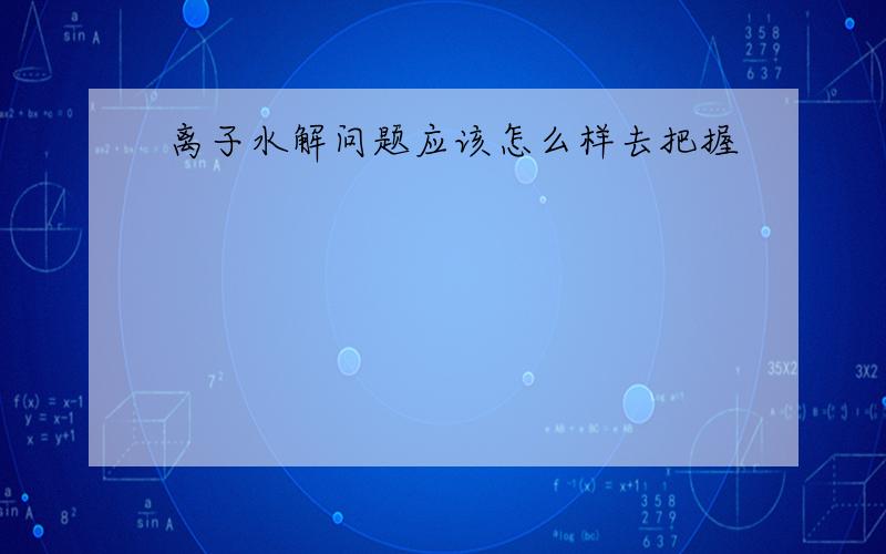 离子水解问题应该怎么样去把握