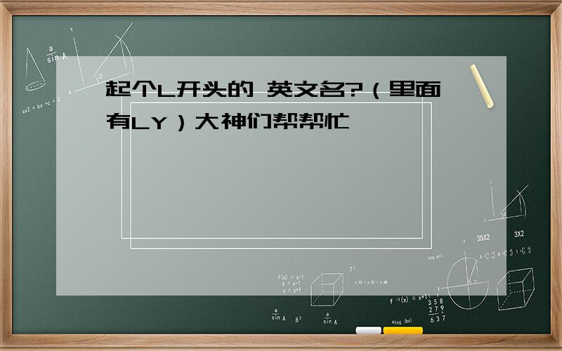 起个L开头的 英文名?（里面有LY）大神们帮帮忙