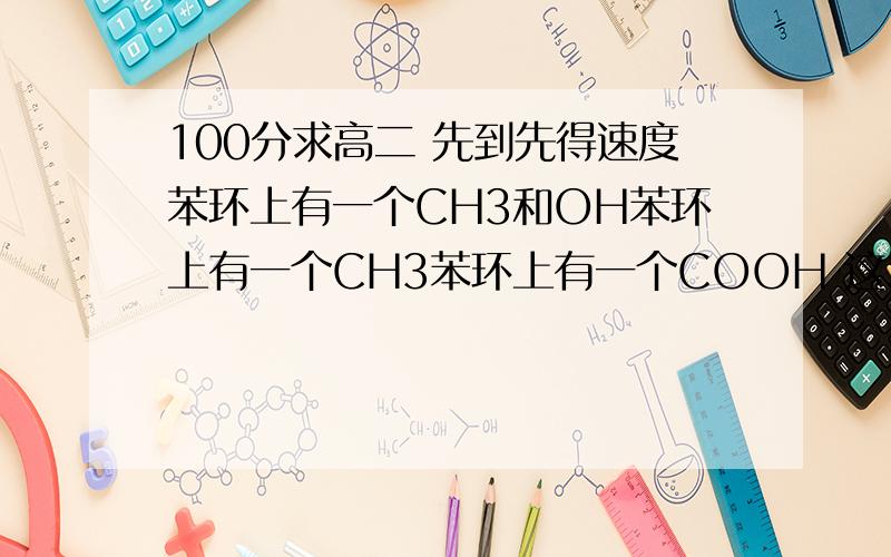 100分求高二 先到先得速度苯环上有一个CH3和OH苯环上有一个CH3苯环上有一个COOH 这3个属于什么物质 芳香烃还是酚还是什么的学出下列有机物的结构简式2,6—二甲基—2,4—己二烯2,5—二甲基—