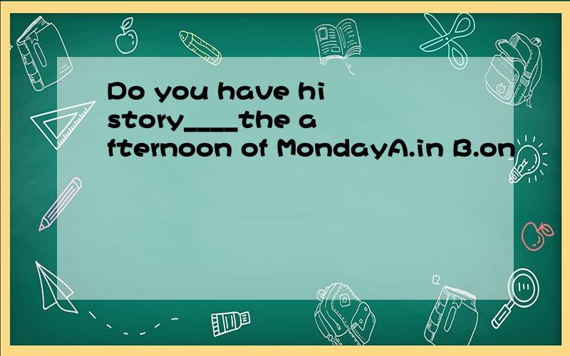 Do you have history____the afternoon of MondayA.in B.on