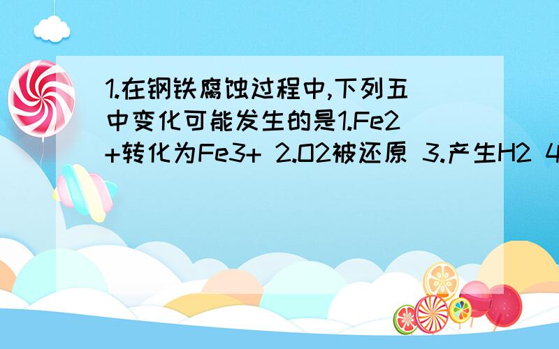 1.在钢铁腐蚀过程中,下列五中变化可能发生的是1.Fe2+转化为Fe3+ 2.O2被还原 3.产生H2 4.Fe（OH）3失水形成Fe2O3.xH2O 5.杂质碳被氧化A.1、2 B.2、3、4 C.1、2、3、4 D.1、2、3、4、52.在理论上不能用于设