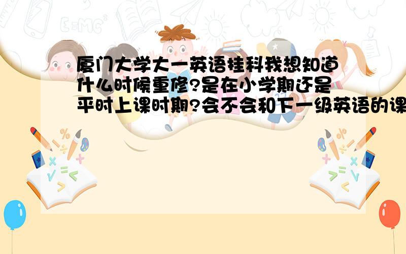 厦门大学大一英语挂科我想知道什么时候重修?是在小学期还是平时上课时期?会不会和下一级英语的课程冲突?