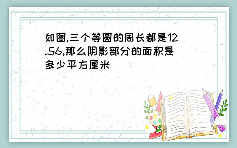 如图,三个等圆的周长都是12.56,那么阴影部分的面积是多少平方厘米