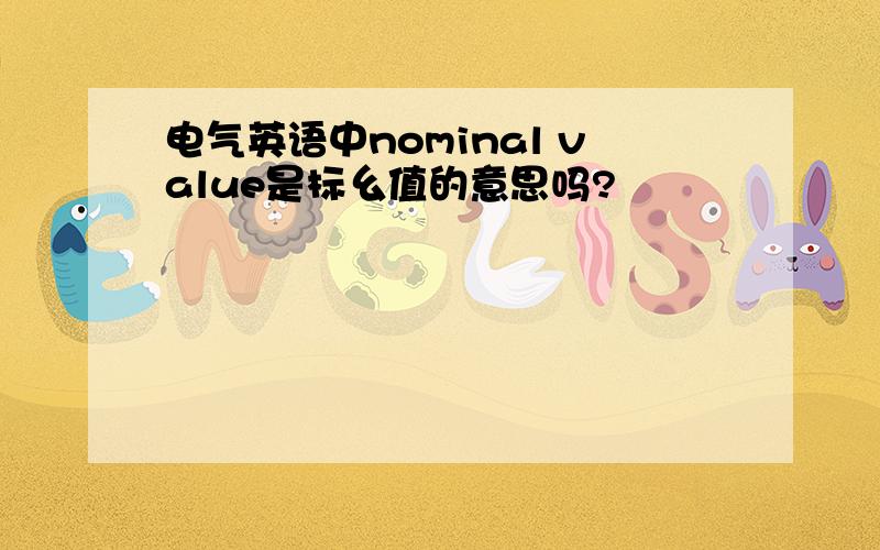 电气英语中nominal value是标幺值的意思吗?