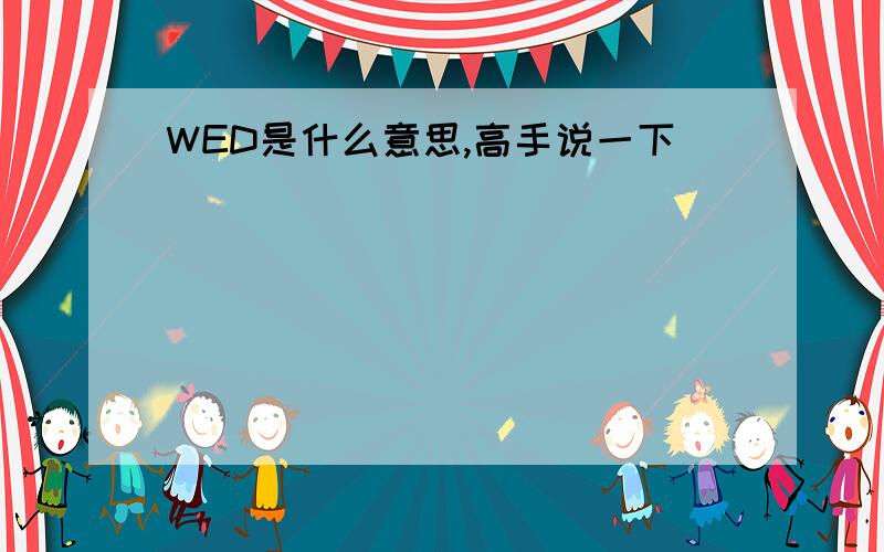 WED是什么意思,高手说一下