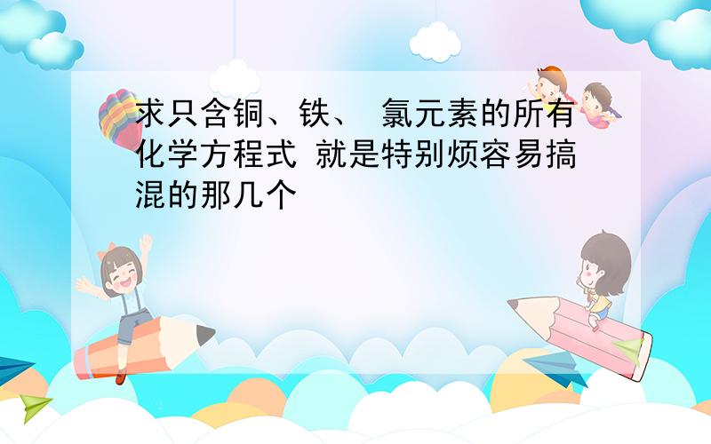 求只含铜、铁、 氯元素的所有化学方程式 就是特别烦容易搞混的那几个