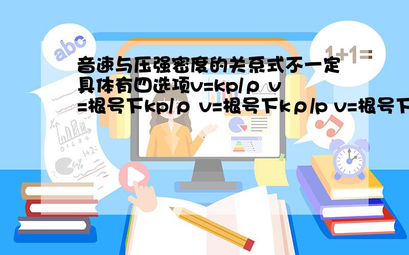 音速与压强密度的关系式不一定具体有四选项v=kp/ρ v=根号下kp/ρ v=根号下kρ/p v=根号下kpρ