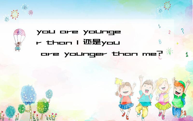 you are younger than I 还是you are younger than me?