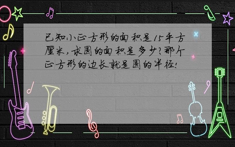 已知小正方形的面积是15平方厘米,求圆的面积是多少?那个正方形的边长就是圆的半径!