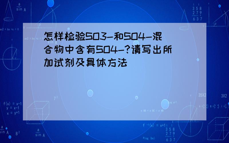 怎样检验SO3-和SO4-混合物中含有SO4-?请写出所加试剂及具体方法