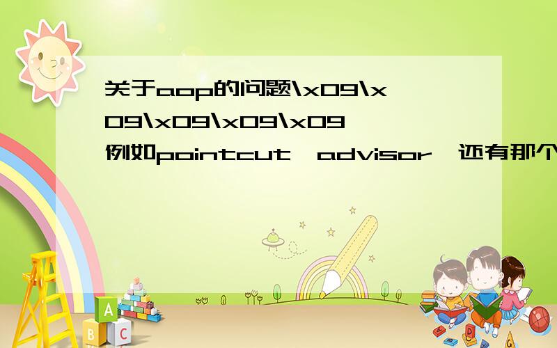 关于aop的问题\x09\x09\x09\x09\x09例如pointcut,advisor,还有那个* com.sm.province.*.*(..)是什么?