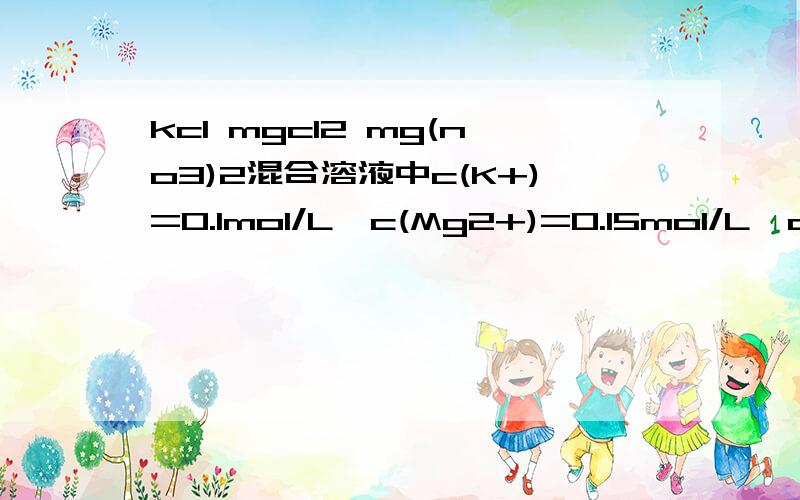 kcl mgcl2 mg(no3)2混合溶液中c(K+)=0.1mol/L,c(Mg2+)=0.15mol/L,c(Cl-)=0.2mol/L,则c(NO3)为多少?