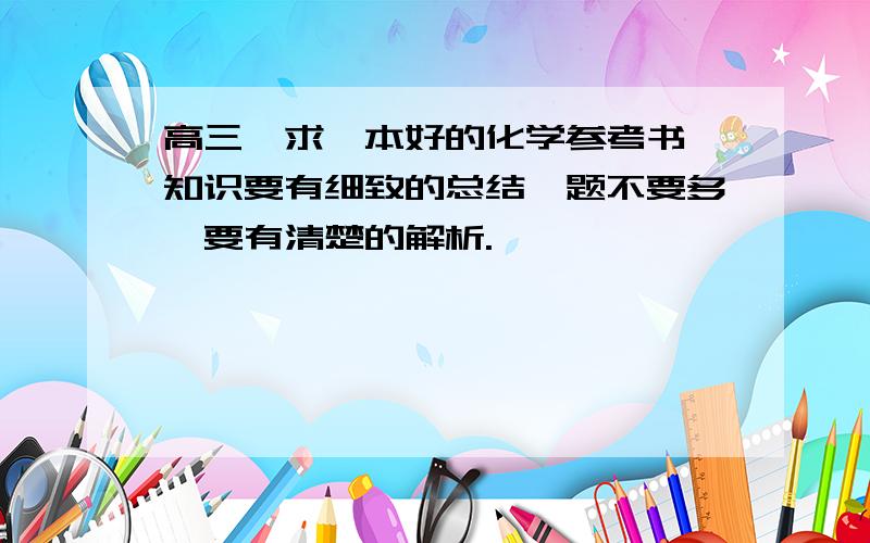 高三,求一本好的化学参考书,知识要有细致的总结,题不要多,要有清楚的解析.