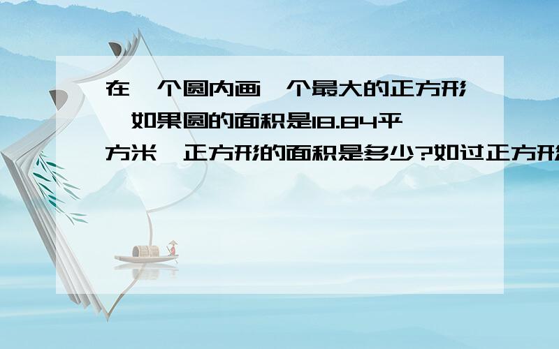 在一个圆内画一个最大的正方形,如果圆的面积是18.84平方米,正方形的面积是多少?如过正方形的面积是24平方米圆的面积是多少