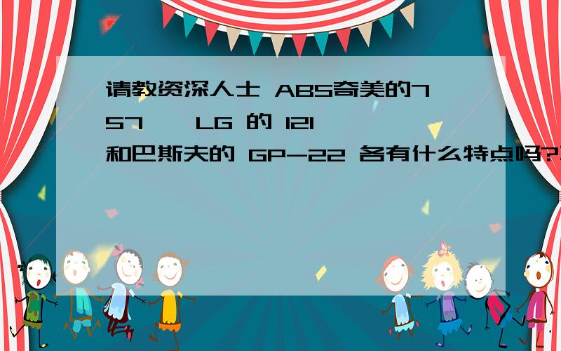 请教资深人士 ABS奇美的757 、 LG 的 121 和巴斯夫的 GP-22 各有什么特点吗?不会只是价格上的吧!我对过物性表,好像奇美的数据最棒,可为什么价格最低呢?