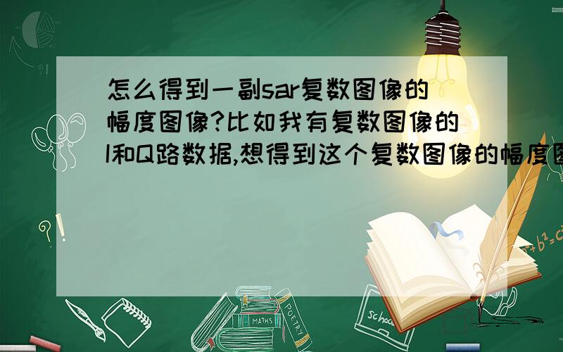 怎么得到一副sar复数图像的幅度图像?比如我有复数图像的I和Q路数据,想得到这个复数图像的幅度图像,用matlab怎么编程?I,Q数据是32位的,幅度图像是16位的.