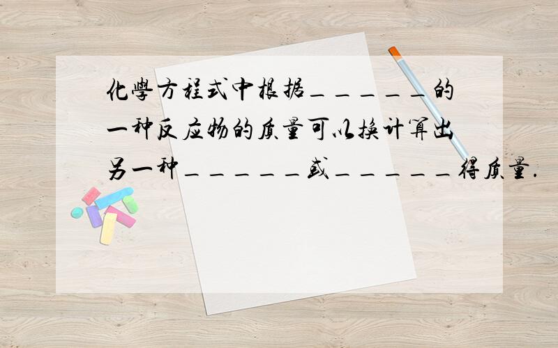 化学方程式中根据_____的一种反应物的质量可以换计算出另一种_____或_____得质量.