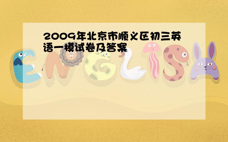 2009年北京市顺义区初三英语一模试卷及答案