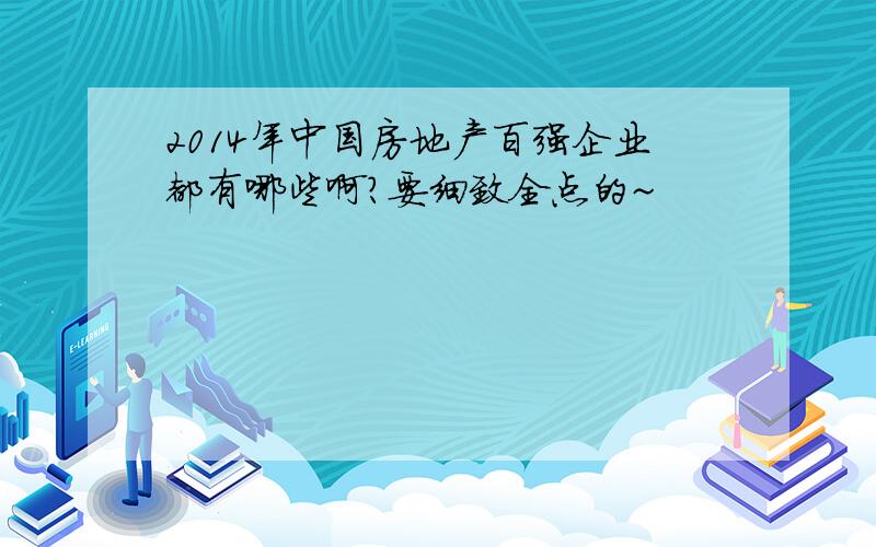 2014年中国房地产百强企业都有哪些啊?要细致全点的~