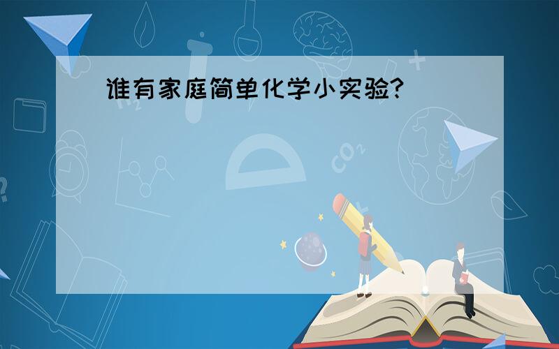 谁有家庭简单化学小实验?