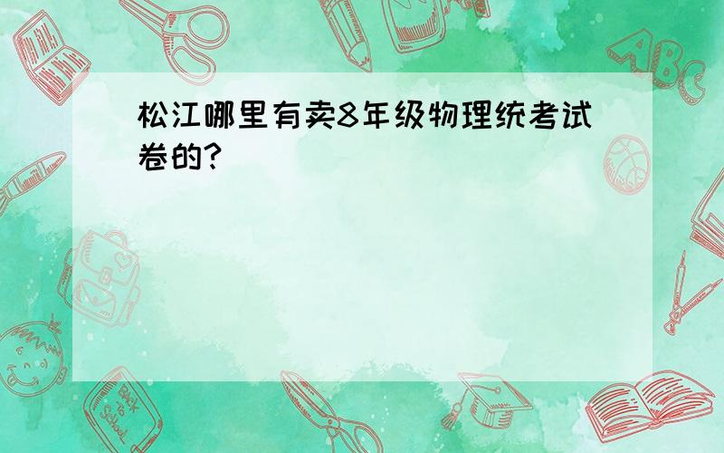 松江哪里有卖8年级物理统考试卷的?