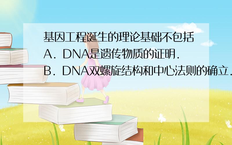 基因工程诞生的理论基础不包括A．DNA是遗传物质的证明.B．DNA双螺旋结构和中心法则的确立.C．遗传密码的破译.D．几种工具酶的发现.