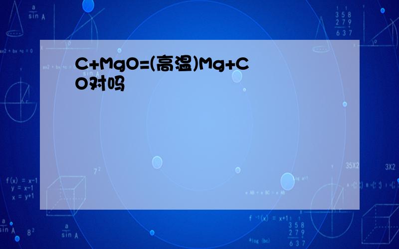 C+MgO=(高温)Mg+CO对吗