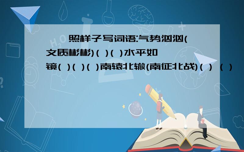 一、照样子写词语:气势汹汹(文质彬彬)( )( )水平如镜( )( )( )南辕北辙(南征北战)( ) ( )