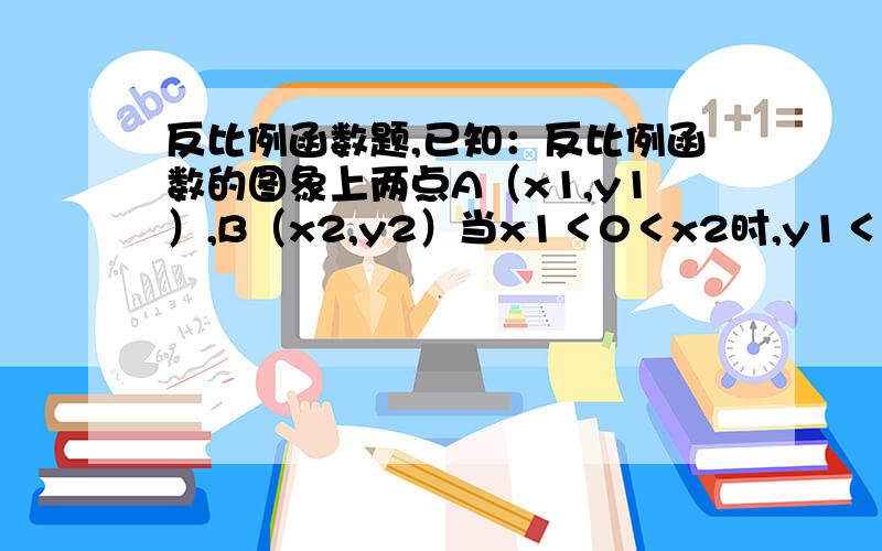 反比例函数题,已知：反比例函数的图象上两点A（x1,y1）,B（x2,y2）当x1＜0＜x2时,y1＜y2,则的取值范围                                      （       ）A．m＜0           B．m＞0            C．m＜1/2          D．m