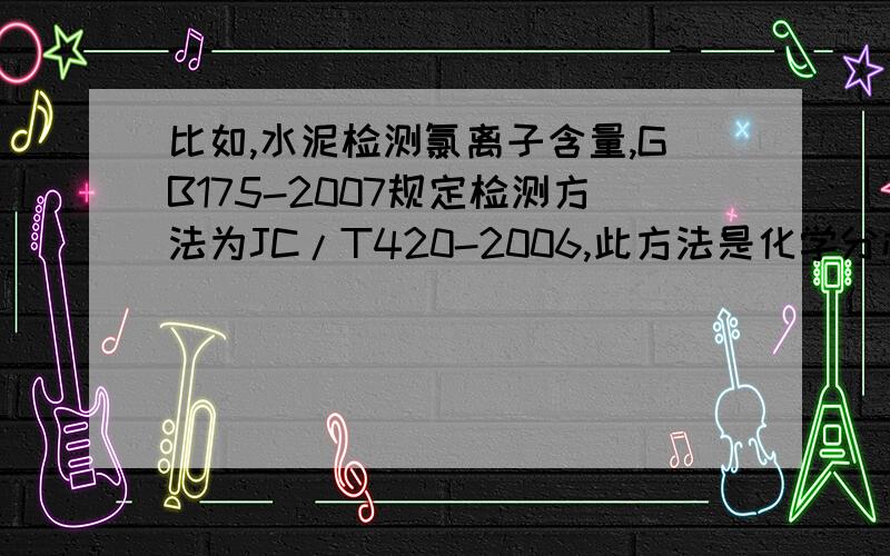 比如,水泥检测氯离子含量,GB175-2007规定检测方法为JC/T420-2006,此方法是化学分析法.市面上如果有仪器