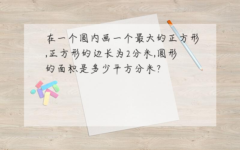 在一个圆内画一个最大的正方形,正方形的边长为2分米,圆形的面积是多少平方分米?