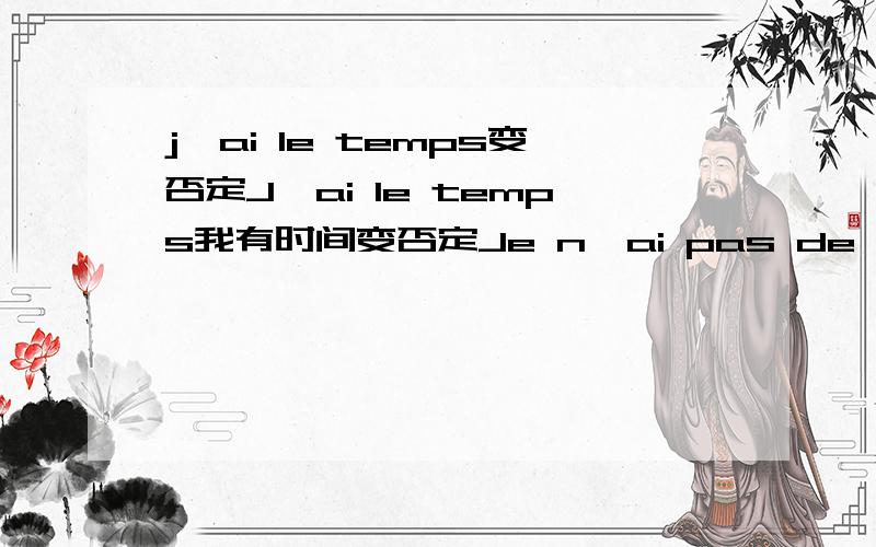 j'ai le temps变否定J'ai le temps我有时间变否定Je n'ai pas de temps我没时间这里le 变否定成de,好像不符合否定变de的情况：1.不定冠词变否定2.部分冠词变否定