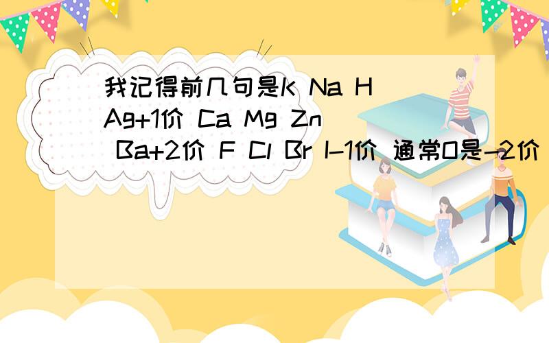 我记得前几句是K Na H Ag+1价 Ca Mg Zn Ba+2价 F Cl Br I-1价 通常O是-2价 谁知到后面的是什么的?