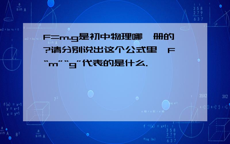 F=m.g是初中物理哪一册的?请分别说出这个公式里