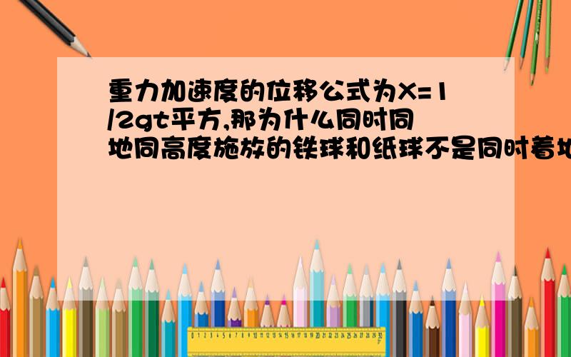 重力加速度的位移公式为X=1/2gt平方,那为什么同时同地同高度施放的铁球和纸球不是同时着地?（详解）