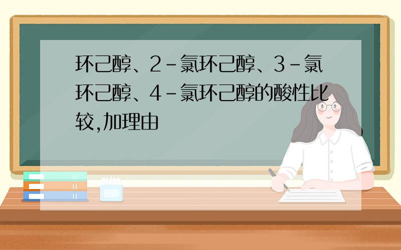 环己醇、2-氯环己醇、3-氯环己醇、4-氯环己醇的酸性比较,加理由