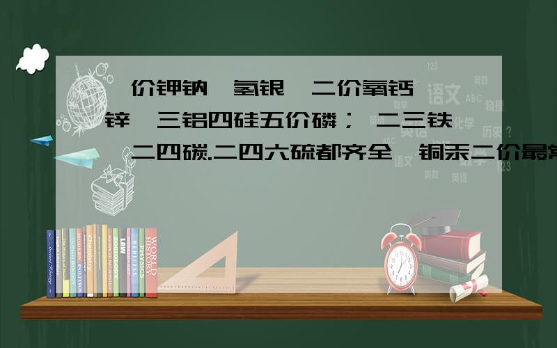 一价钾钠氟氢银,二价氧钙钡镁锌,三铝四硅五价磷； 二三铁,二四碳.二四六硫都齐全,铜汞二价最常见