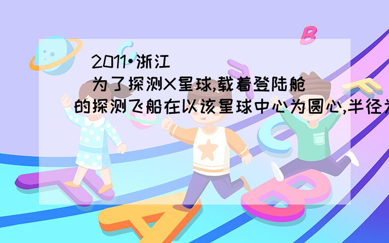 （2011•浙江）为了探测X星球,载着登陆舱的探测飞船在以该星球中心为圆心,半径为r1的圆轨道上运动,周期为T1．总质量为m1．随后登陆舱脱离飞船,变轨到离星球更近的半径为r2的圆轨道上