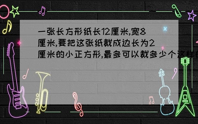 一张长方形纸长12厘米,宽8厘米,要把这张纸裁成边长为2厘米的小正方形,最多可以裁多少个这样的正方形?