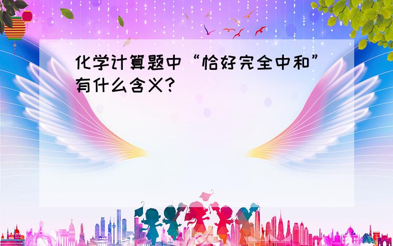 化学计算题中“恰好完全中和”有什么含义?